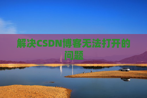 解决CSDN博客无法打开的问题 解决CSDN博客无法打开的问题